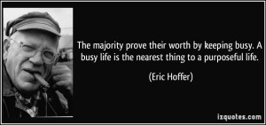 quote-the-majority-prove-their-worth-by-keeping-busy-a-busy-life-is-the-nearest-thing-to-a-purposeful-eric-hoffer-312179
